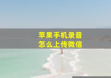 苹果手机录音怎么上传微信