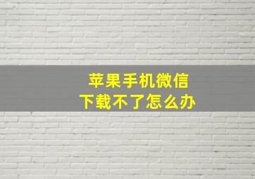 苹果手机微信下载不了怎么办