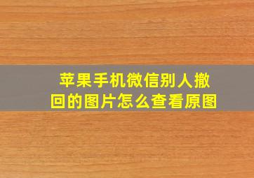 苹果手机微信别人撤回的图片怎么查看原图