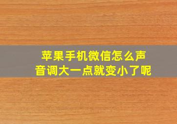 苹果手机微信怎么声音调大一点就变小了呢