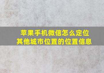 苹果手机微信怎么定位其他城市位置的位置信息