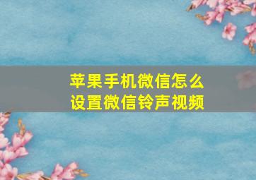 苹果手机微信怎么设置微信铃声视频