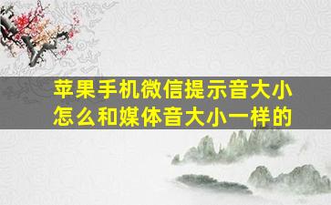 苹果手机微信提示音大小怎么和媒体音大小一样的