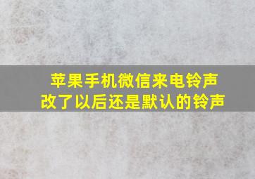 苹果手机微信来电铃声改了以后还是默认的铃声