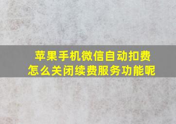 苹果手机微信自动扣费怎么关闭续费服务功能呢