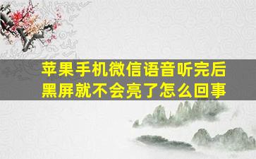 苹果手机微信语音听完后黑屏就不会亮了怎么回事