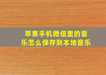 苹果手机微信里的音乐怎么保存到本地音乐