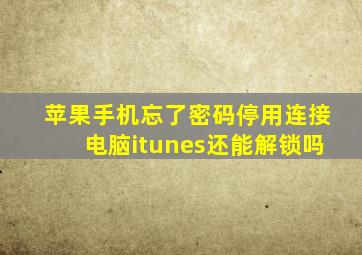 苹果手机忘了密码停用连接电脑itunes还能解锁吗