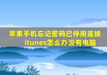 苹果手机忘记密码已停用连接itunes怎么办没有电脑