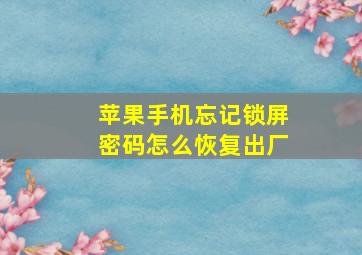 苹果手机忘记锁屏密码怎么恢复出厂