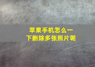 苹果手机怎么一下删除多张照片呢