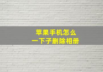 苹果手机怎么一下子删除相册