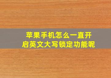 苹果手机怎么一直开启英文大写锁定功能呢