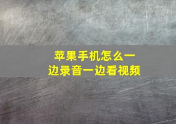 苹果手机怎么一边录音一边看视频