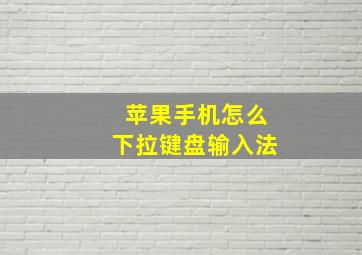 苹果手机怎么下拉键盘输入法