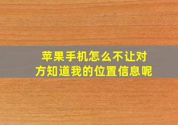 苹果手机怎么不让对方知道我的位置信息呢