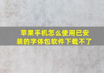 苹果手机怎么使用已安装的字体包软件下载不了