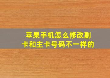 苹果手机怎么修改副卡和主卡号码不一样的