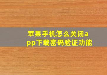 苹果手机怎么关闭app下载密码验证功能