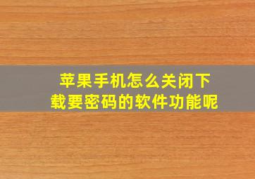 苹果手机怎么关闭下载要密码的软件功能呢