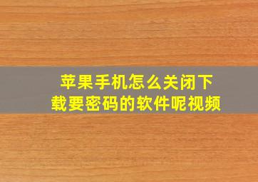 苹果手机怎么关闭下载要密码的软件呢视频