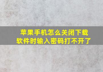 苹果手机怎么关闭下载软件时输入密码打不开了