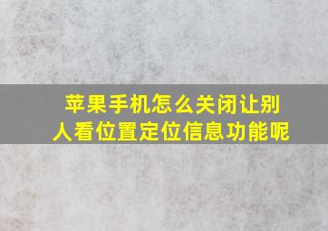 苹果手机怎么关闭让别人看位置定位信息功能呢