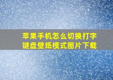 苹果手机怎么切换打字键盘壁纸模式图片下载