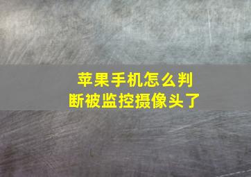 苹果手机怎么判断被监控摄像头了