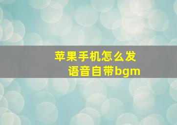 苹果手机怎么发语音自带bgm