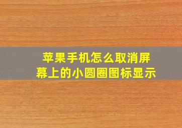 苹果手机怎么取消屏幕上的小圆圈图标显示