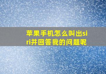 苹果手机怎么叫出siri并回答我的问题呢