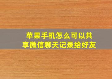 苹果手机怎么可以共享微信聊天记录给好友