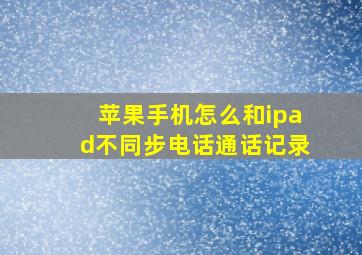 苹果手机怎么和ipad不同步电话通话记录