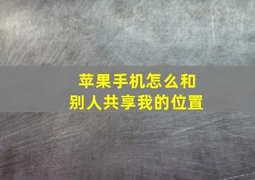 苹果手机怎么和别人共享我的位置