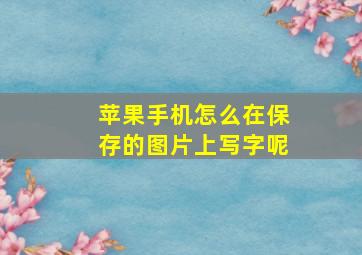 苹果手机怎么在保存的图片上写字呢