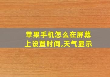 苹果手机怎么在屏幕上设置时间,天气显示