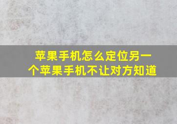 苹果手机怎么定位另一个苹果手机不让对方知道