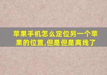 苹果手机怎么定位另一个苹果的位置,但是但是离线了