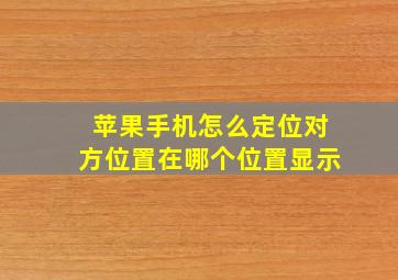 苹果手机怎么定位对方位置在哪个位置显示