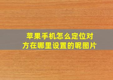 苹果手机怎么定位对方在哪里设置的呢图片