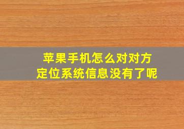 苹果手机怎么对对方定位系统信息没有了呢