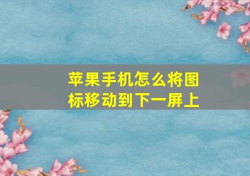 苹果手机怎么将图标移动到下一屏上