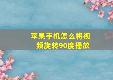 苹果手机怎么将视频旋转90度播放