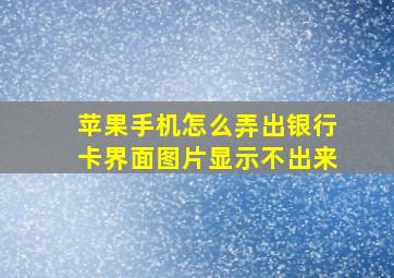 苹果手机怎么弄出银行卡界面图片显示不出来