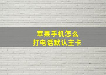 苹果手机怎么打电话默认主卡