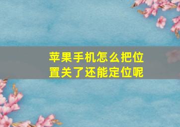 苹果手机怎么把位置关了还能定位呢