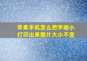 苹果手机怎么把字缩小打印出来图片大小不变