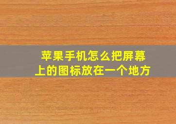 苹果手机怎么把屏幕上的图标放在一个地方