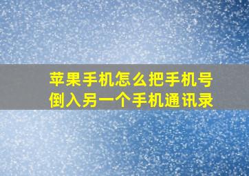 苹果手机怎么把手机号倒入另一个手机通讯录